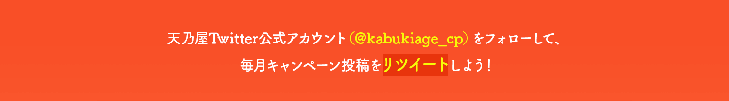 天乃屋Twitter公式アカウント（＠kabukiage_cp）をフォローして、キャンペーン投稿をリツイートしよう！